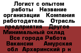 Логист с опытом работы › Название организации ­ Компания-работодатель › Отрасль предприятия ­ Другое › Минимальный оклад ­ 1 - Все города Работа » Вакансии   . Амурская обл.,Архаринский р-н